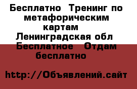 Бесплатно, Тренинг по метафорическим картам  - Ленинградская обл. Бесплатное » Отдам бесплатно   
